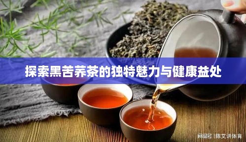 探索黑苦荞茶的独特魅力与健康益处