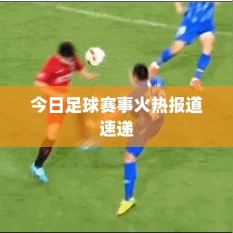 今日足球赛事火热报道速递