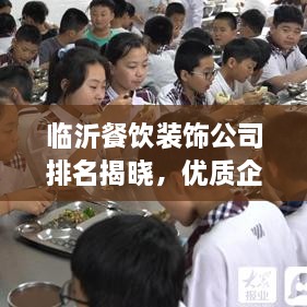 临沂餐饮装饰公司排名揭晓，优质企业榜单不容错过！