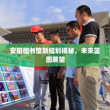 安阳图书馆新规划揭秘，未来蓝图展望