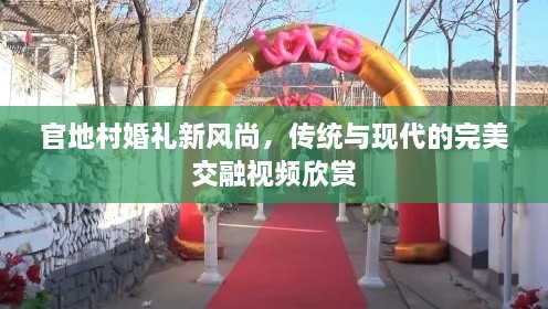 官地村婚礼新风尚，传统与现代的完美交融视频欣赏