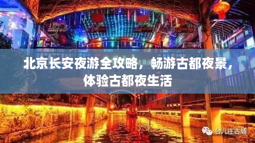 北京长安夜游全攻略，畅游古都夜景，体验古都夜生活