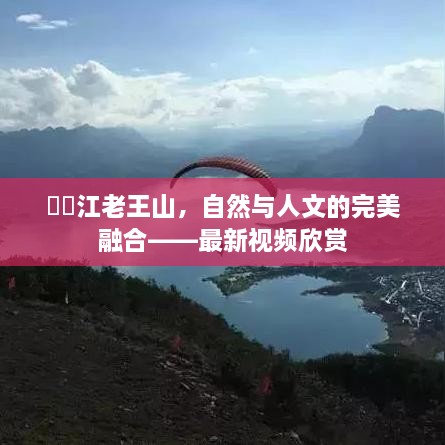 牂牁江老王山，自然与人文的完美融合——最新视频欣赏