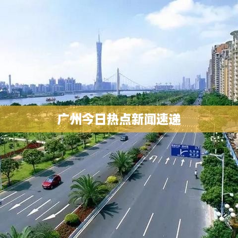 广州今日热点新闻速递