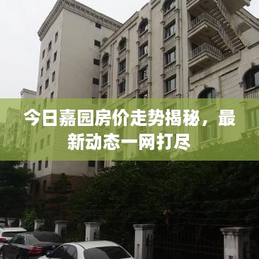 今日嘉园房价走势揭秘，最新动态一网打尽