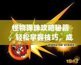 怪物弹珠攻略秘籍，轻松掌握技巧，成为顶尖玩家领袖！