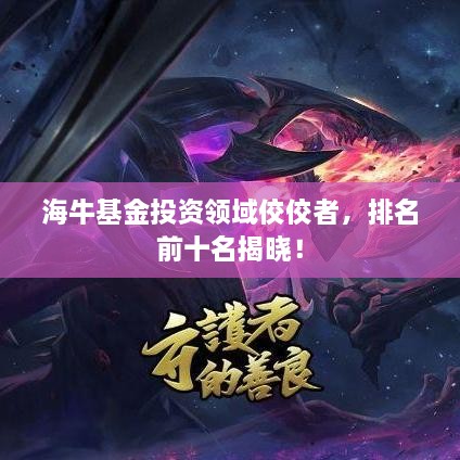 海牛基金投资领域佼佼者，排名前十名揭晓！