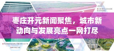 枣庄开元新闻聚焦，城市新动向与发展亮点一网打尽
