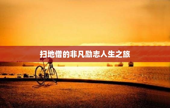 扫地僧的非凡励志人生之旅
