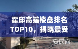 霍邱高端楼盘排名TOP10，揭晓最受瞩目十大豪宅