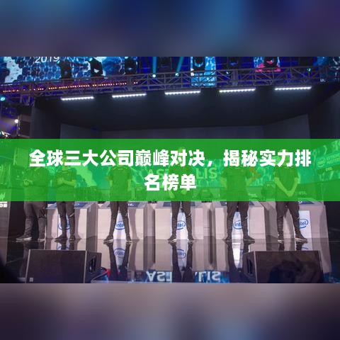 全球三大公司巅峰对决，揭秘实力排名榜单