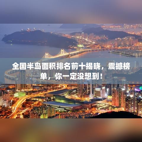 全国半岛面积排名前十揭晓，震撼榜单，你一定没想到！