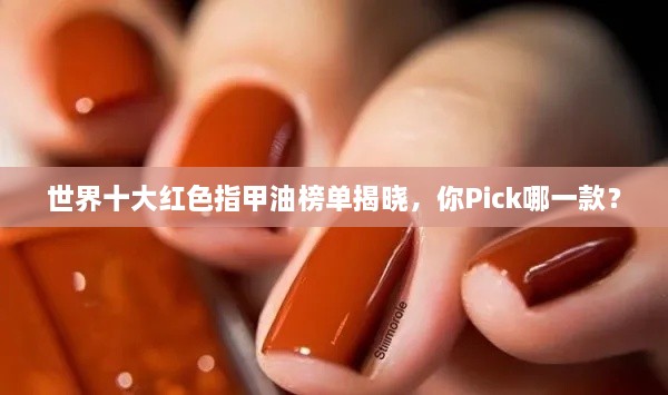 世界十大红色指甲油榜单揭晓，你Pick哪一款？