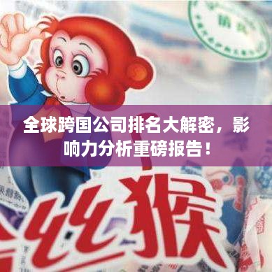 全球跨国公司排名大解密，影响力分析重磅报告！