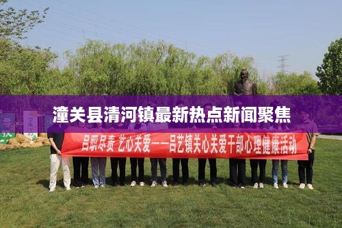 潼关县清河镇最新热点新闻聚焦