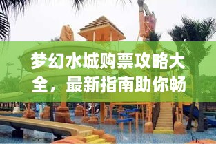 梦幻水城购票攻略大全，最新指南助你畅游水上乐园