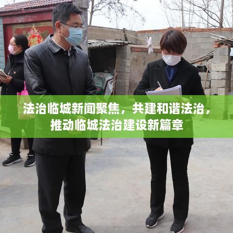 法治临城新闻聚焦，共建和谐法治，推动临城法治建设新篇章