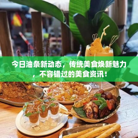 今日油条新动态，传统美食焕新魅力，不容错过的美食资讯！