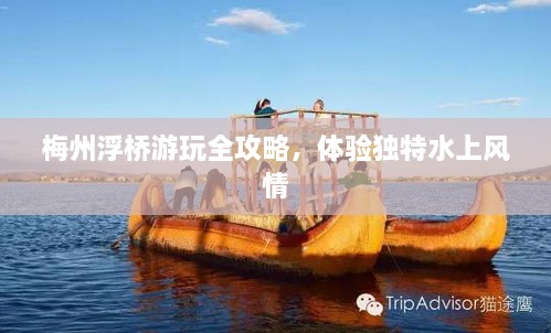 梅州浮桥游玩全攻略，体验独特水上风情