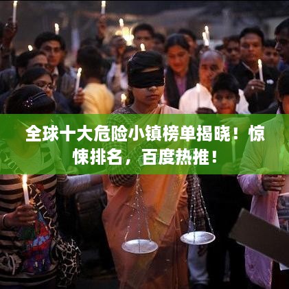 全球十大危险小镇榜单揭晓！惊悚排名，百度热推！