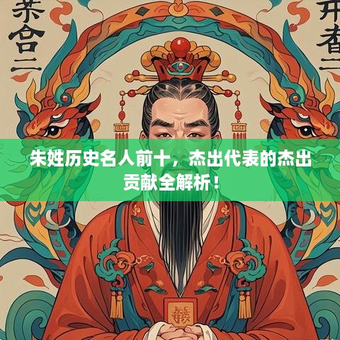 朱姓历史名人前十，杰出代表的杰出贡献全解析！