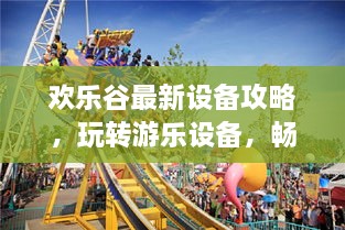 欢乐谷最新设备攻略，玩转游乐设备，畅享欢乐时光！