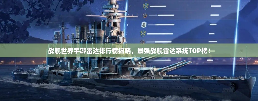 战舰世界手游雷达排行榜揭晓，最强战舰雷达系统TOP榜！