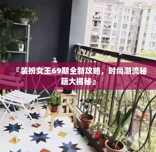 『装扮女王69期全新攻略，时尚潮流秘籍大揭秘』