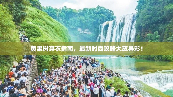 黄果树穿衣指南，最新时尚攻略大放异彩！
