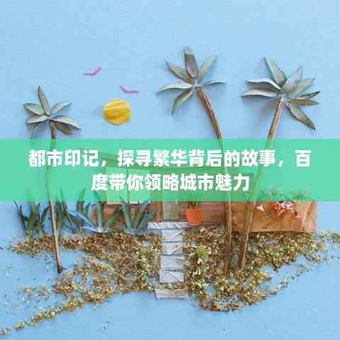 都市印记，探寻繁华背后的故事，百度带你领略城市魅力