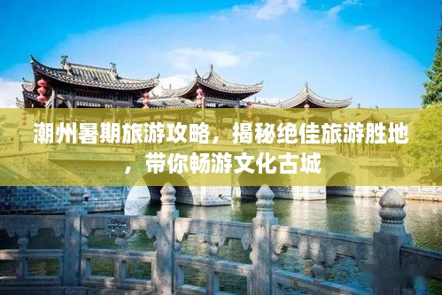 潮州暑期旅游攻略，揭秘绝佳旅游胜地，带你畅游文化古城