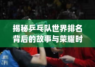 揭秘乒乓队世界排名背后的故事与荣耀时刻