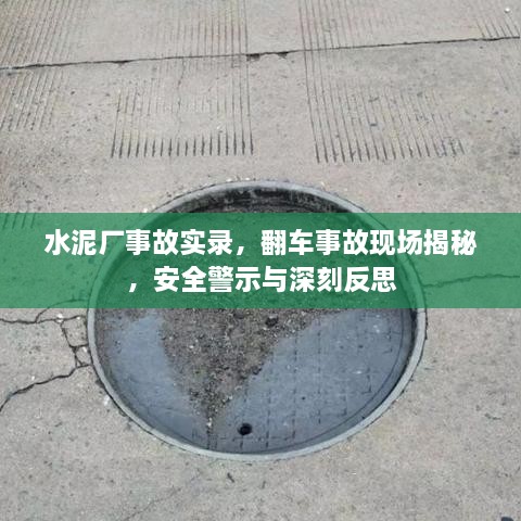 水泥厂事故实录，翻车事故现场揭秘，安全警示与深刻反思