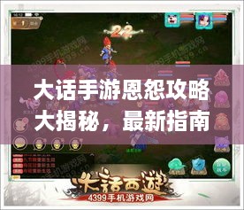 大话手游恩怨攻略大揭秘，最新指南助你轻松应对！