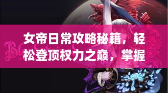 女帝日常攻略秘籍，轻松登顶权力之巅，掌握游戏核心新姿势！