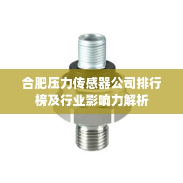 合肥压力传感器公司排行榜及行业影响力解析