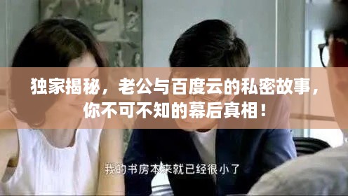 独家揭秘，老公与百度云的私密故事，你不可不知的幕后真相！