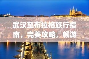 武汉至布拉格旅行指南，完美攻略，畅游欧洲魅力之都！