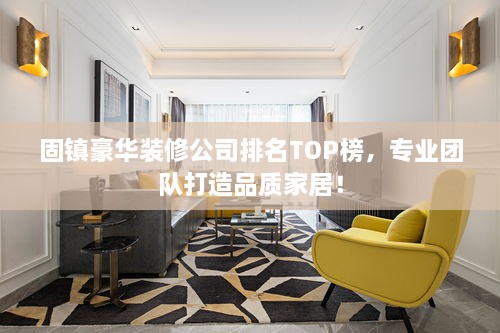 固镇豪华装修公司排名TOP榜，专业团队打造品质家居！