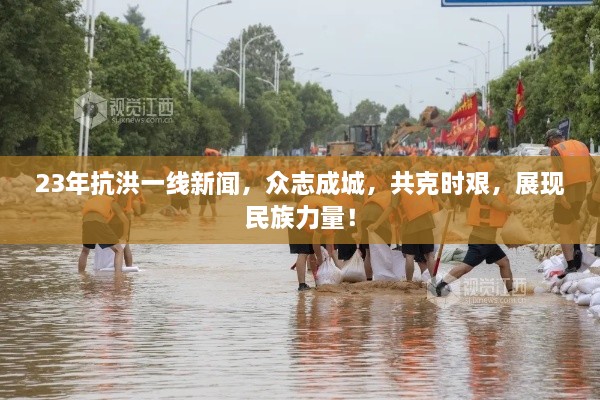 23年抗洪一线新闻，众志成城，共克时艰，展现民族力量！