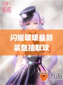 闪耀暖暖最新装备抽取攻略，哪套装备性价比最高？必看的装备选择指南！