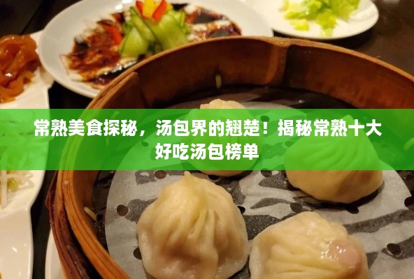 常熟美食探秘，汤包界的翘楚！揭秘常熟十大好吃汤包榜单
