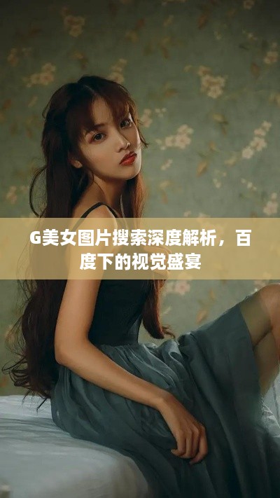 G美女图片搜索深度解析，百度下的视觉盛宴