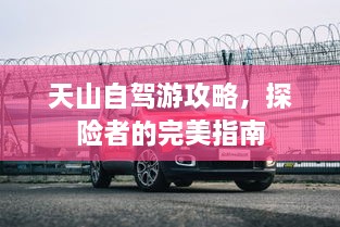 天山自驾游攻略，探险者的完美指南