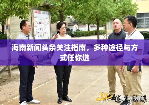海南新闻头条关注指南，多种途径与方式任你选