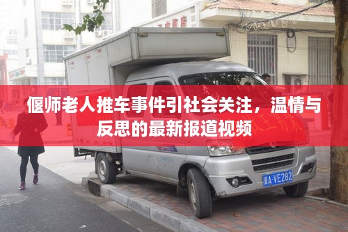 偃师老人推车事件引社会关注，温情与反思的最新报道视频