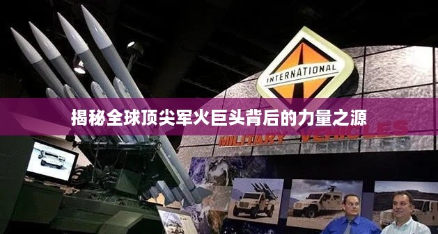 揭秘全球顶尖军火巨头背后的力量之源