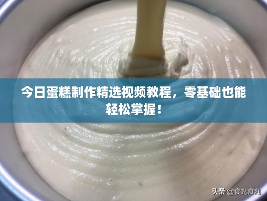 今日蛋糕制作精选视频教程，零基础也能轻松掌握！