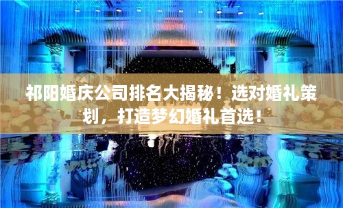 祁阳婚庆公司排名大揭秘！选对婚礼策划，打造梦幻婚礼首选！