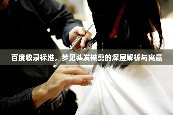 百度收录标准，梦见头发被剪的深层解析与寓意